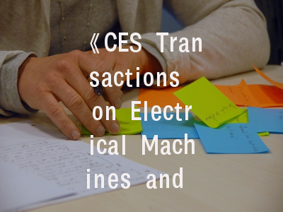 《CES Transactions on Electrical Machines and Systems》定位解读_学术发表全流程指引
