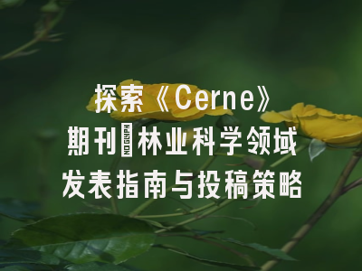探索《Cerne》期刊_林业科学领域发表指南与投稿策略
