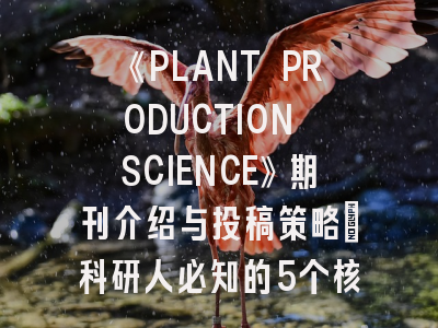 《PLANT PRODUCTION SCIENCE》期刊介绍与投稿策略：科研人必知的5个核心要点