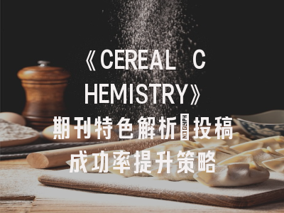 《CEREAL CHEMISTRY》期刊特色解析｜投稿成功率提升策略