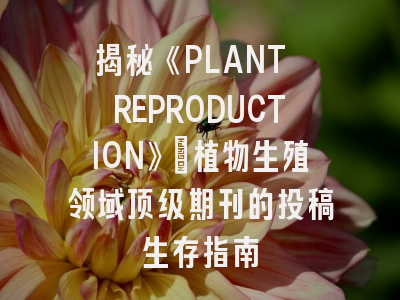 揭秘《PLANT REPRODUCTION》：植物生殖领域顶级期刊的投稿生存指南