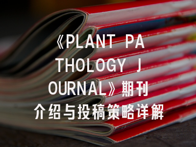 《PLANT PATHOLOGY JOURNAL》期刊介绍与投稿策略详解