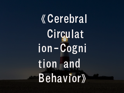 《Cerebral Circulation-Cognition and Behavior》期刊剖析与科研指南——神经认知领域的学术灯塔