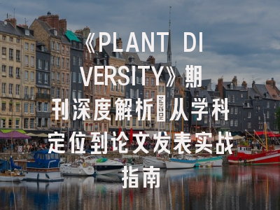《PLANT DIVERSITY》期刊深度解析：从学科定位到论文发表实战指南