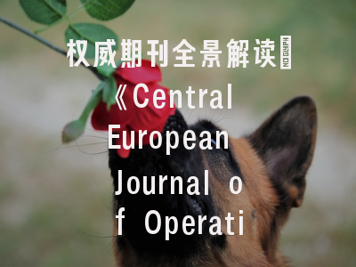 权威期刊全景解读_《Central European Journal of Operations Research》投稿指南与学术价值探析