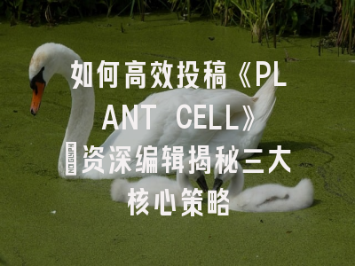 如何高效投稿《PLANT CELL》：资深编辑揭秘三大核心策略