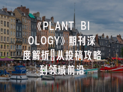 《PLANT BIOLOGY》期刊深度解析：从投稿攻略到领域前沿