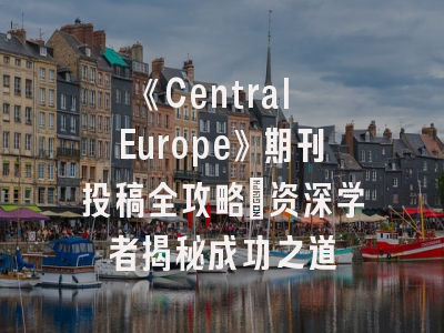 《Central Europe》期刊投稿全攻略_资深学者揭秘成功之道