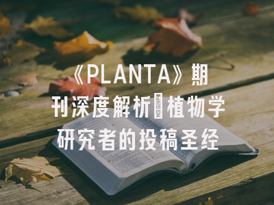 《PLANTA》期刊深度解析：植物学研究者的投稿圣经