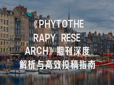 《PHYTOTHERAPY RESEARCH》期刊深度解析与高效投稿指南