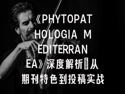 《PHYTOPATHOLOGIA MEDITERRANEA》深度解析：从期刊特色到投稿实战指南