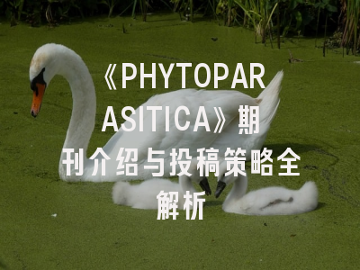 《PHYTOPARASITICA》期刊介绍与投稿策略全解析