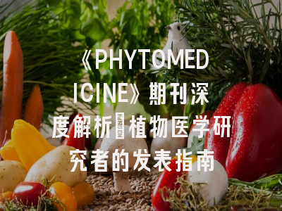 《PHYTOMEDICINE》期刊深度解析：植物医学研究者的发表指南
