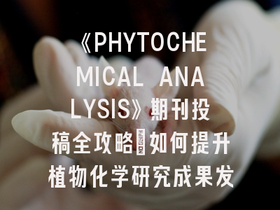《PHYTOCHEMICAL ANALYSIS》期刊投稿全攻略：如何提升植物化学研究成果发表率？