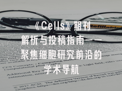 《Cells》期刊解析与投稿指南——聚焦细胞研究前沿的学术导航