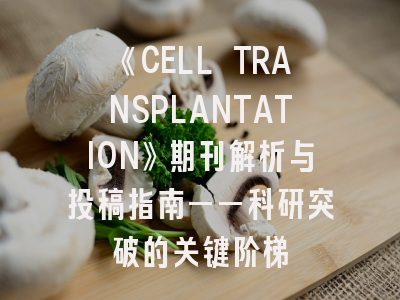 《CELL TRANSPLANTATION》期刊解析与投稿指南——科研突破的关键阶梯
