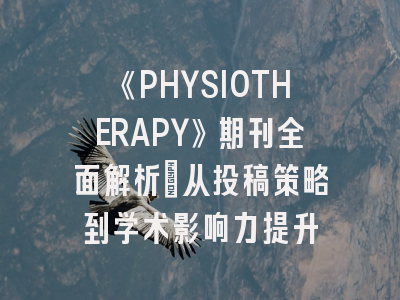 《PHYSIOTHERAPY》期刊全面解析：从投稿策略到学术影响力提升