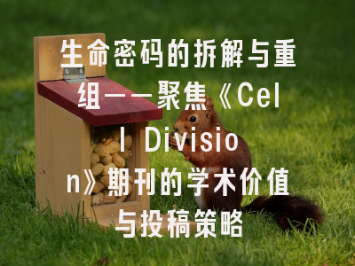 生命密码的拆解与重组——聚焦《Cell Division》期刊的学术价值与投稿策略