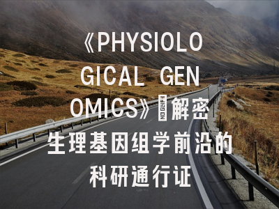 《PHYSIOLOGICAL GENOMICS》：解密生理基因组学前沿的科研通行证
