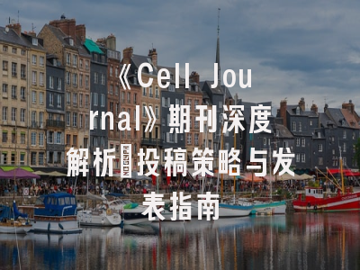 《Cell Journal》期刊深度解析｜投稿策略与发表指南