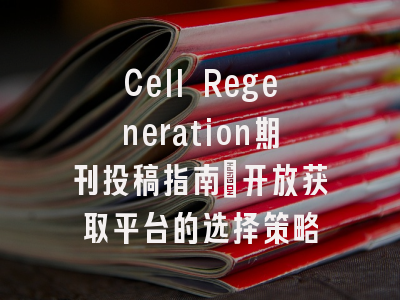 Cell Regeneration期刊投稿指南：开放获取平台的选择策略