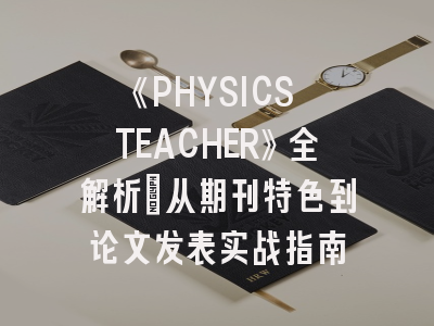 《PHYSICS TEACHER》全解析：从期刊特色到论文发表实战指南