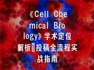 《Cell Chemical Biology》学术定位解析｜投稿全流程实战指南