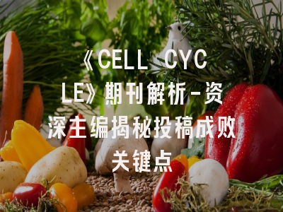 《CELL CYCLE》期刊解析-资深主编揭秘投稿成败关键点