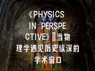 《PHYSICS IN PERSPECTIVE》：当物理学遇见历史纵深的学术窗口