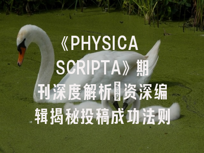《PHYSICA SCRIPTA》期刊深度解析：资深编辑揭秘投稿成功法则