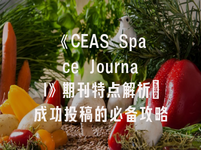 《CEAS Space Journal》期刊特点解析_成功投稿的必备攻略