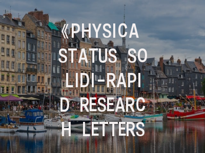 《PHYSICA STATUS SOLIDI-RAPID RESEARCH LETTERS》期刊投稿全攻略：从栏目定位到快速发表技巧