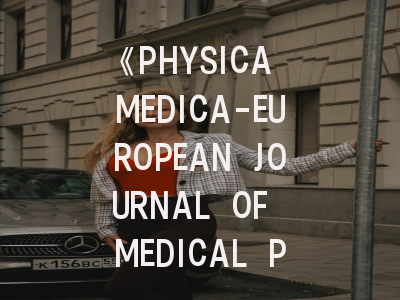 《PHYSICA MEDICA-EUROPEAN JOURNAL OF MEDICAL PHYSICS》值得投吗？资深学者详解期刊定位与通关秘籍