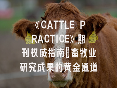 《CATTLE PRACTICE》期刊权威指南_畜牧业研究成果的黄金通道
