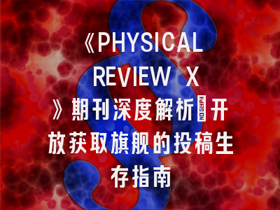 《PHYSICAL REVIEW X》期刊深度解析：开放获取旗舰的投稿生存指南