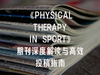 《PHYSICAL THERAPY IN SPORT》期刊深度解读与高效投稿指南