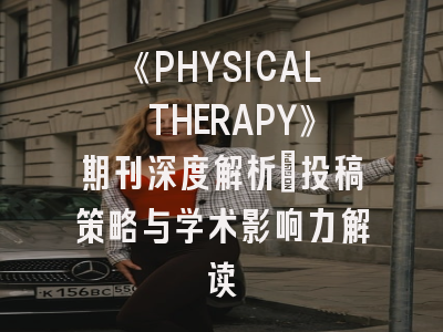 《PHYSICAL THERAPY》期刊深度解析：投稿策略与学术影响力解读