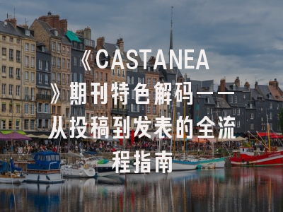 《CASTANEA》期刊特色解码——从投稿到发表的全流程指南