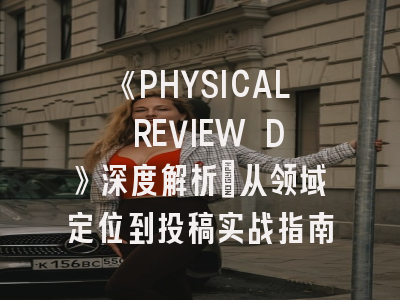 《PHYSICAL REVIEW D》深度解析：从领域定位到投稿实战指南