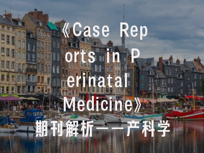 《Case Reports in Perinatal Medicine》期刊解析——产科学术交流的黄金平台