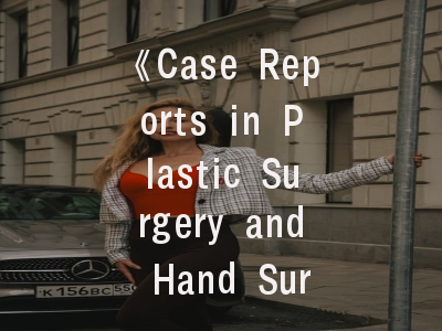 《Case Reports in Plastic Surgery and Hand Surgery》期刊解析——如何打造高质量病例报告？