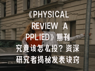 《PHYSICAL REVIEW APPLIED》期刊究竟该怎么投？资深研究者揭秘发表诀窍