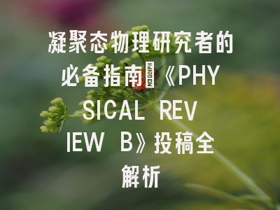 凝聚态物理研究者的必备指南：《PHYSICAL REVIEW B》投稿全解析