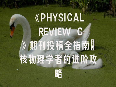 《PHYSICAL REVIEW C》期刊投稿全指南：核物理学者的进阶攻略