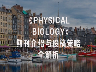 《PHYSICAL BIOLOGY》期刊介绍与投稿策略全解析