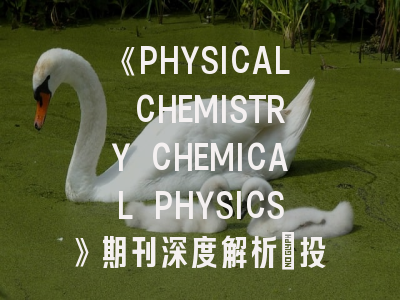 《PHYSICAL CHEMISTRY CHEMICAL PHYSICS》期刊深度解析：投稿策略与学术影响力评估