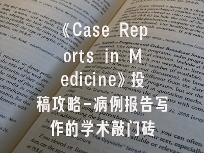 《Case Reports in Medicine》投稿攻略-病例报告写作的学术敲门砖