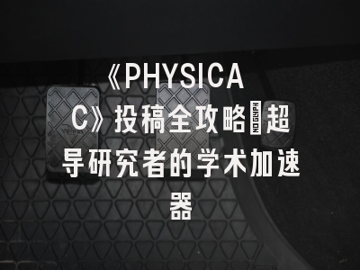 《PHYSICA C》投稿全攻略：超导研究者的学术加速器