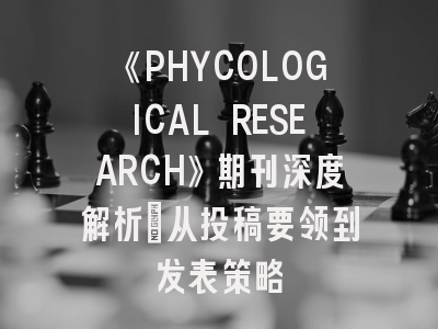 《PHYCOLOGICAL RESEARCH》期刊深度解析：从投稿要领到发表策略