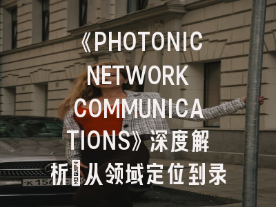 《PHOTONIC NETWORK COMMUNICATIONS》深度解析：从领域定位到录用技巧